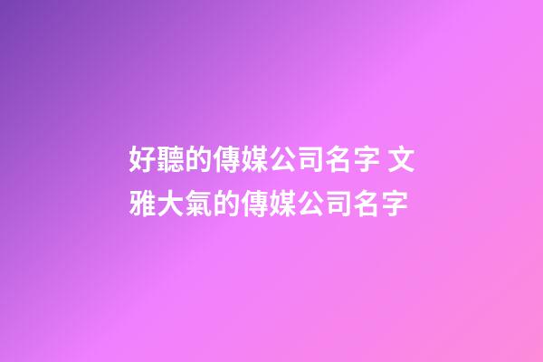 好聽的傳媒公司名字 文雅大氣的傳媒公司名字
